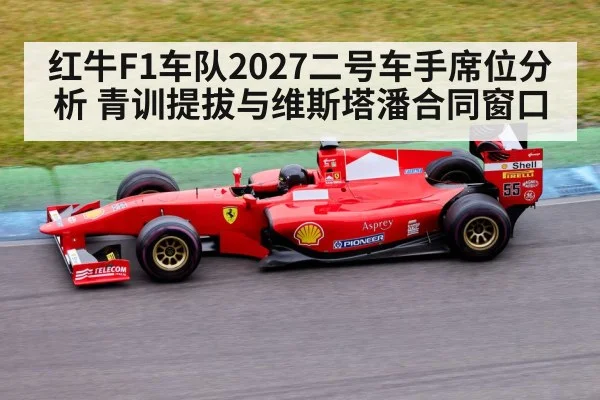 红牛F1车队2027二号车手席位分析 青训提拔与维斯塔潘合同窗口 | kaiyun