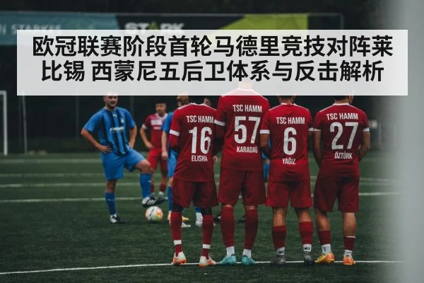 欧冠联赛阶段首轮马德里竞技对阵莱比锡 西蒙尼五后卫体系与反击解析 | kaiyun