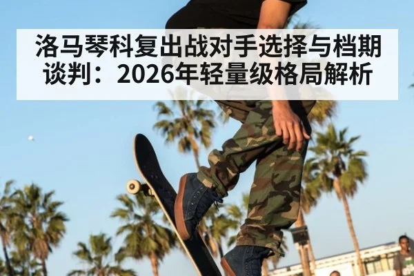 洛马琴科复出战对手选择与档期谈判：2026年轻量级格局解析 | kaiyun