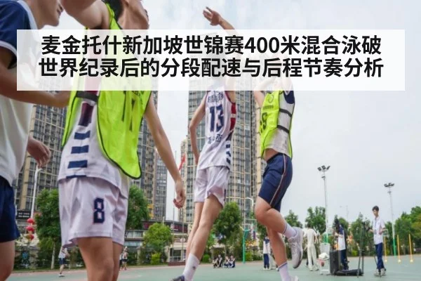 麦金托什新加坡世锦赛400米混合泳破世界纪录后的分段配速与后程节奏分析 | kaiyun